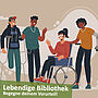 Zu sehen ist eine Illustration verschiedener Menschen mit unterschiedlichen Behinderungen. Unterschrift: Lebendige Bibliothek - Begegne deinem Vorurteil!